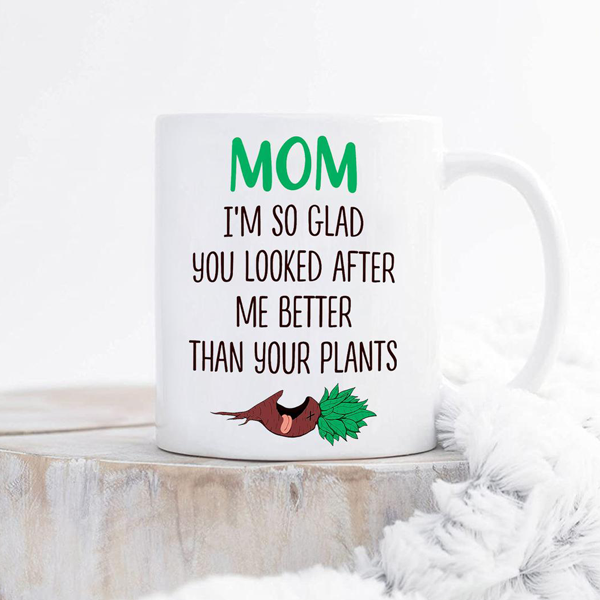 Mom I'm So Glad You Looked After Me Better Than Your Plants Mug