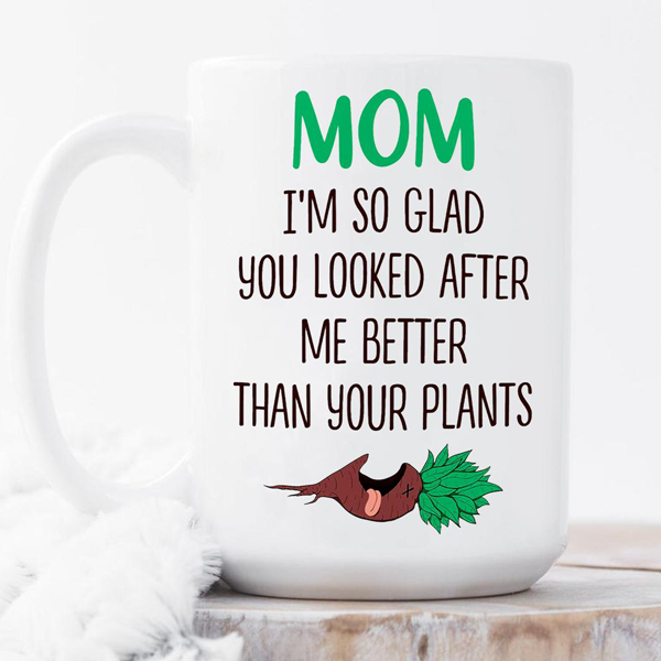 Mom I'm So Glad You Looked After Me Better Than Your Plants Mug