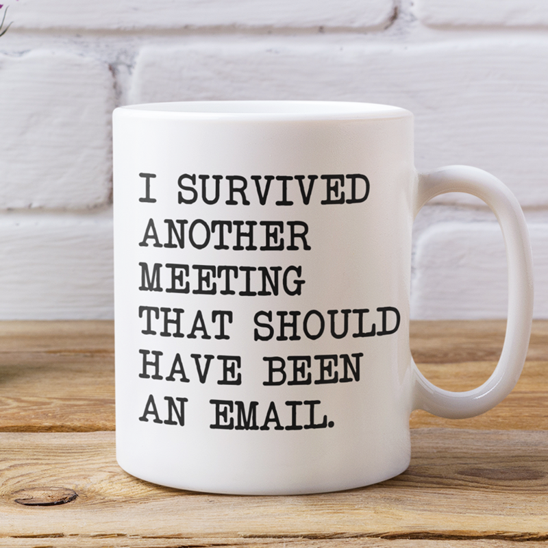 I survived another meeting that should have been an email mug 11oz