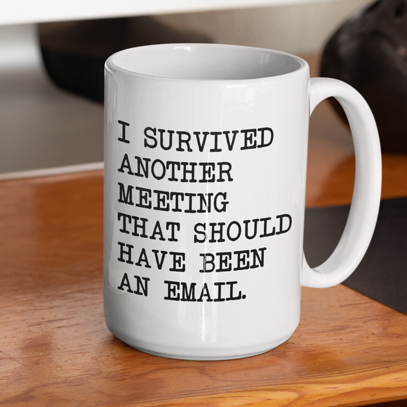 I survived another meeting that should have been an email mug 15oz