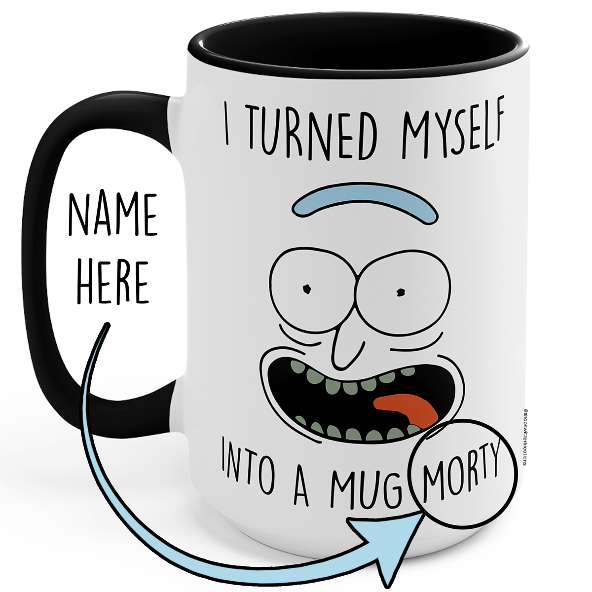 A white ceramic mug with a black handle and black interior, printed with a cartoon face and the text 'I TURNED MYSELF INTO A MUG MORTY'. A callout on the left says 'NAME HERE', indicating a customizable print option.