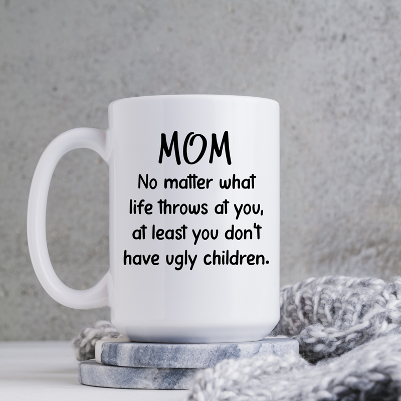 Mom No Matter What At Least You Don't Have Ugly Children 15oz | Switzer Kreations