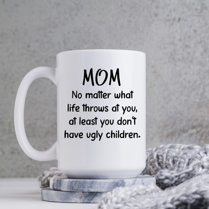 Mom No Matter What At Least You Don't Have Ugly Children 15oz | Switzer Kreations