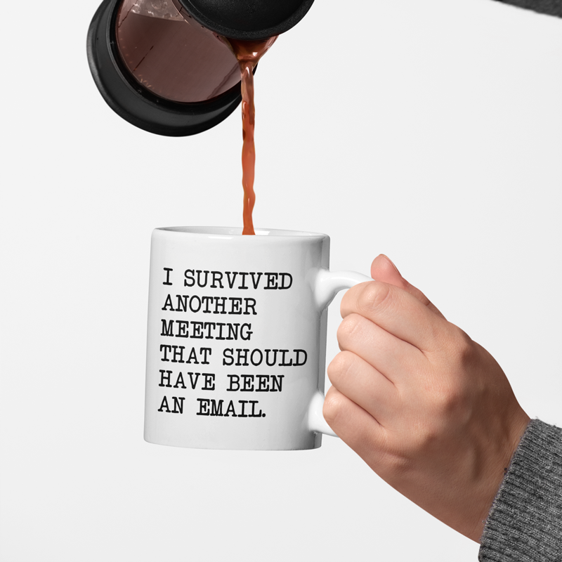 I survived another meeting that should have been an email mug 11oz